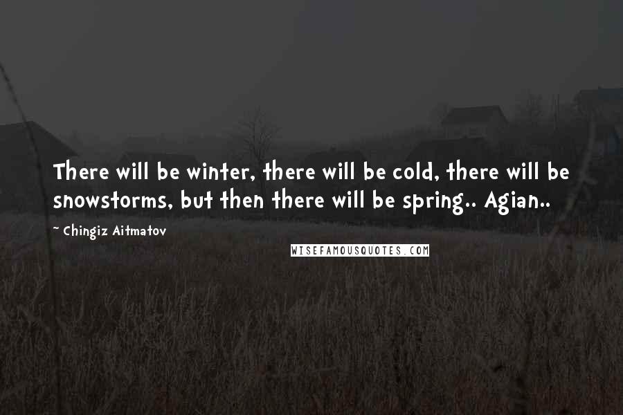 Chingiz Aitmatov Quotes: There will be winter, there will be cold, there will be snowstorms, but then there will be spring.. Agian..