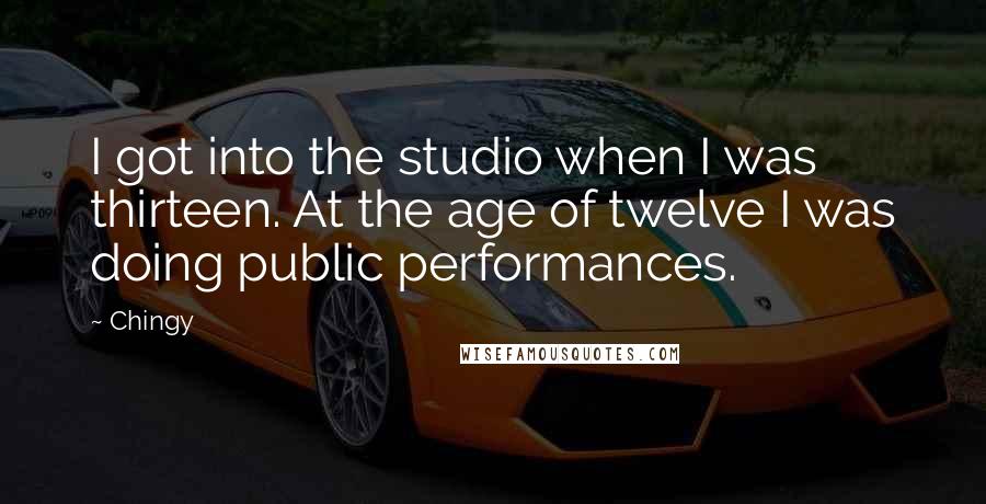 Chingy Quotes: I got into the studio when I was thirteen. At the age of twelve I was doing public performances.