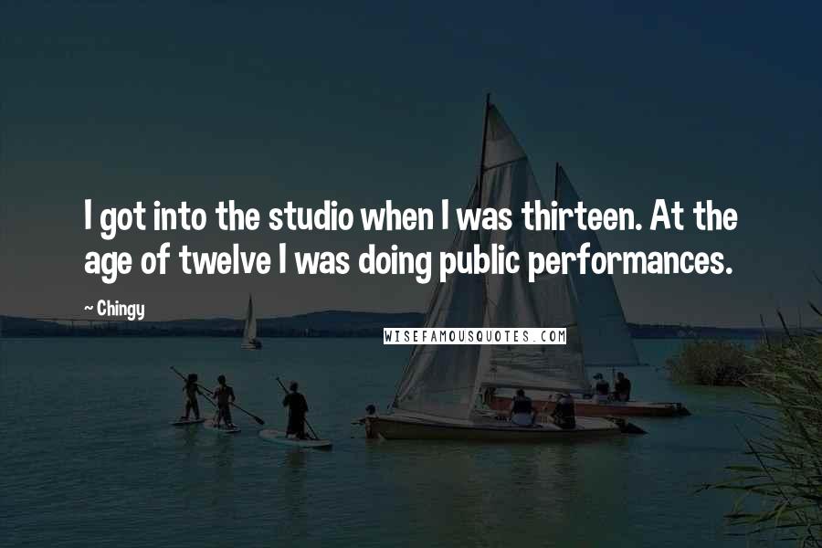 Chingy Quotes: I got into the studio when I was thirteen. At the age of twelve I was doing public performances.