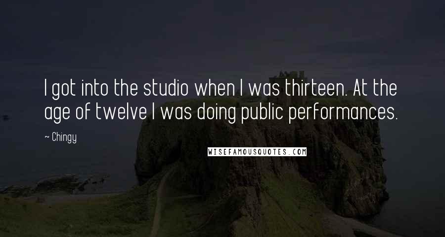 Chingy Quotes: I got into the studio when I was thirteen. At the age of twelve I was doing public performances.