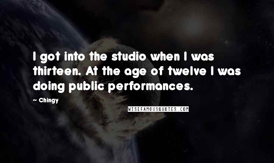 Chingy Quotes: I got into the studio when I was thirteen. At the age of twelve I was doing public performances.