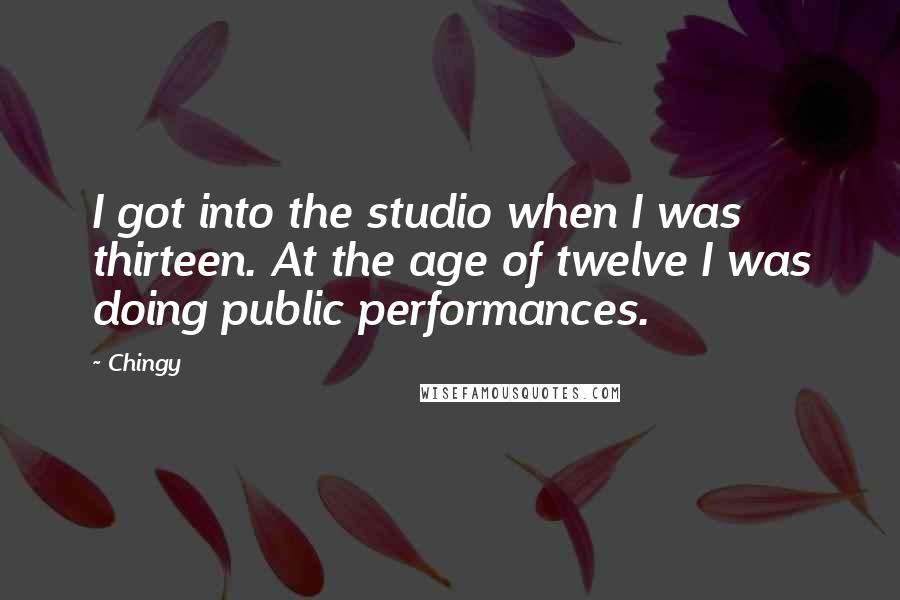 Chingy Quotes: I got into the studio when I was thirteen. At the age of twelve I was doing public performances.