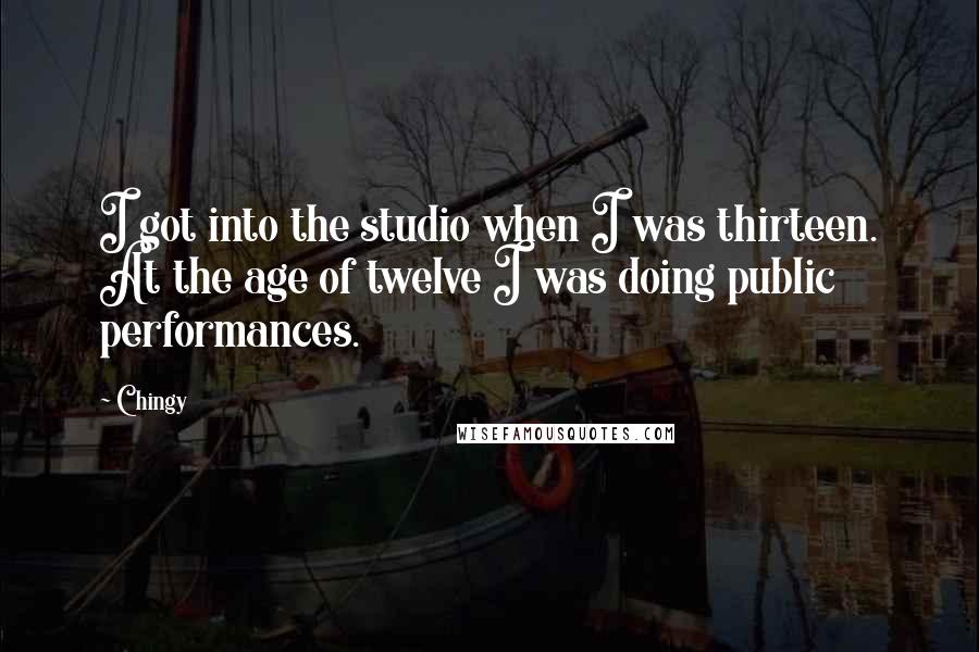 Chingy Quotes: I got into the studio when I was thirteen. At the age of twelve I was doing public performances.