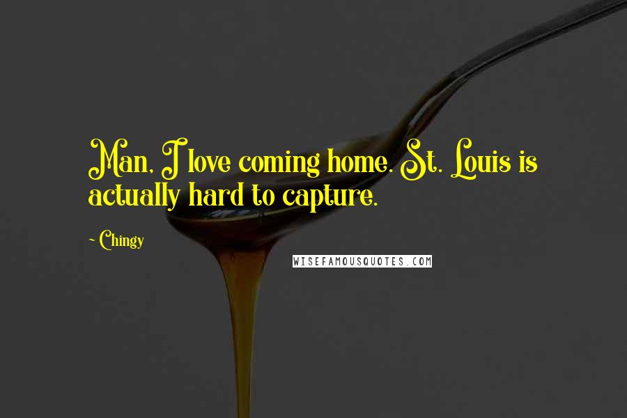 Chingy Quotes: Man, I love coming home. St. Louis is actually hard to capture.