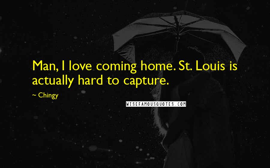 Chingy Quotes: Man, I love coming home. St. Louis is actually hard to capture.