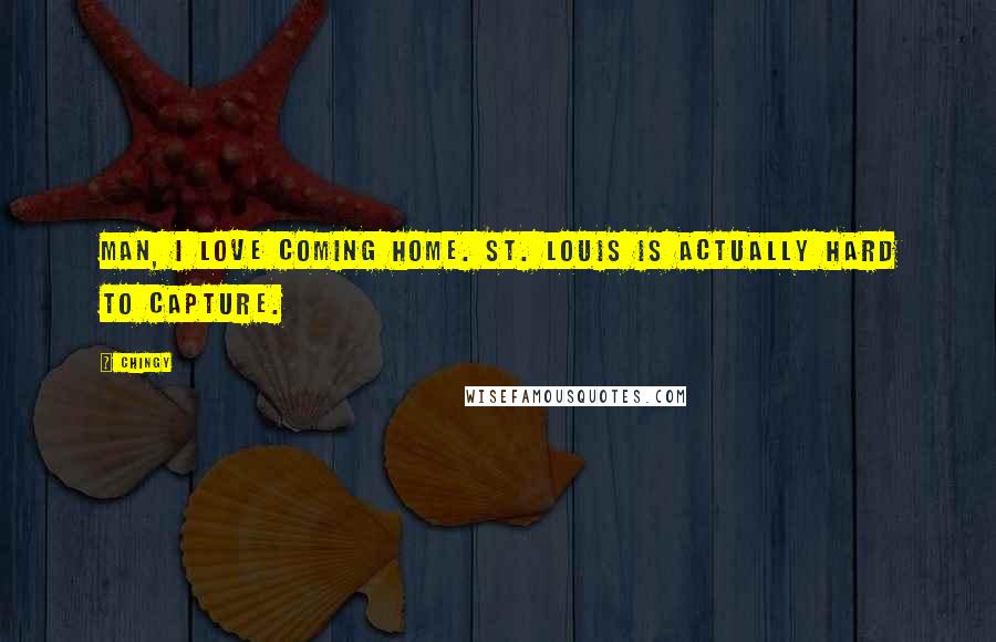 Chingy Quotes: Man, I love coming home. St. Louis is actually hard to capture.