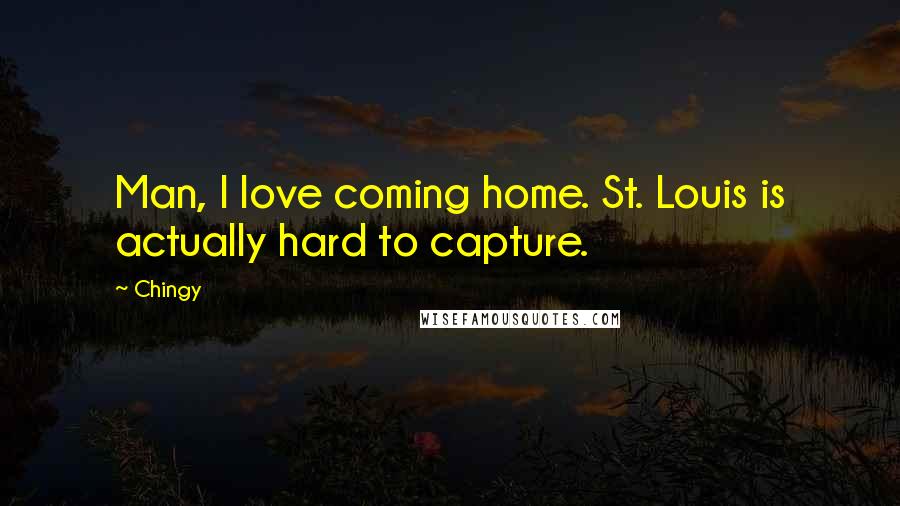 Chingy Quotes: Man, I love coming home. St. Louis is actually hard to capture.