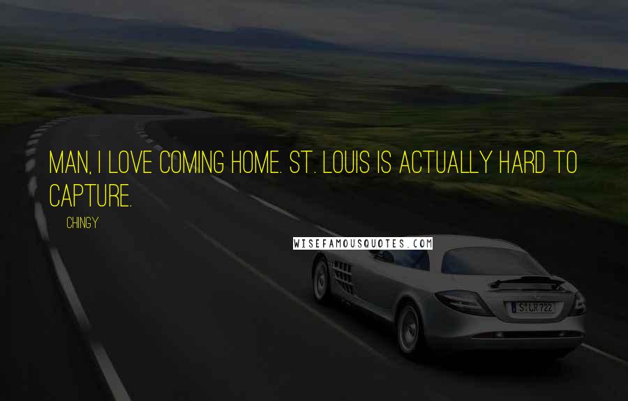 Chingy Quotes: Man, I love coming home. St. Louis is actually hard to capture.