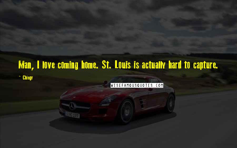 Chingy Quotes: Man, I love coming home. St. Louis is actually hard to capture.