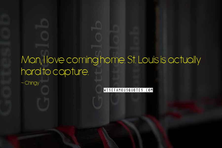 Chingy Quotes: Man, I love coming home. St. Louis is actually hard to capture.