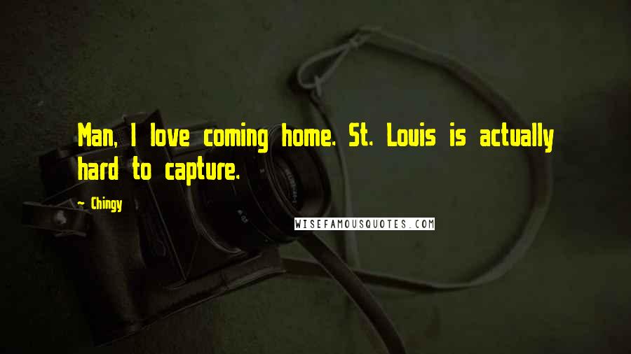 Chingy Quotes: Man, I love coming home. St. Louis is actually hard to capture.