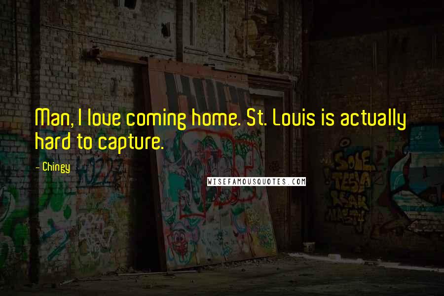Chingy Quotes: Man, I love coming home. St. Louis is actually hard to capture.