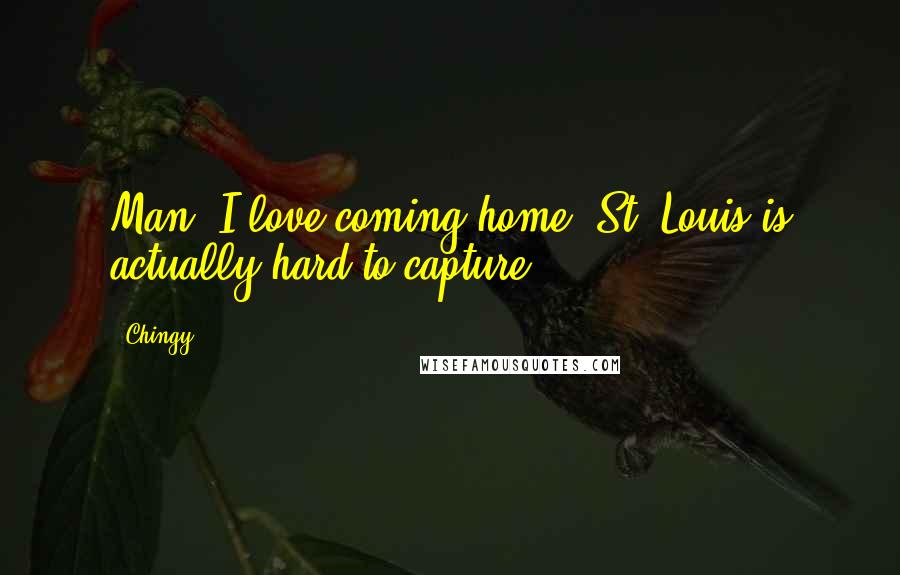 Chingy Quotes: Man, I love coming home. St. Louis is actually hard to capture.