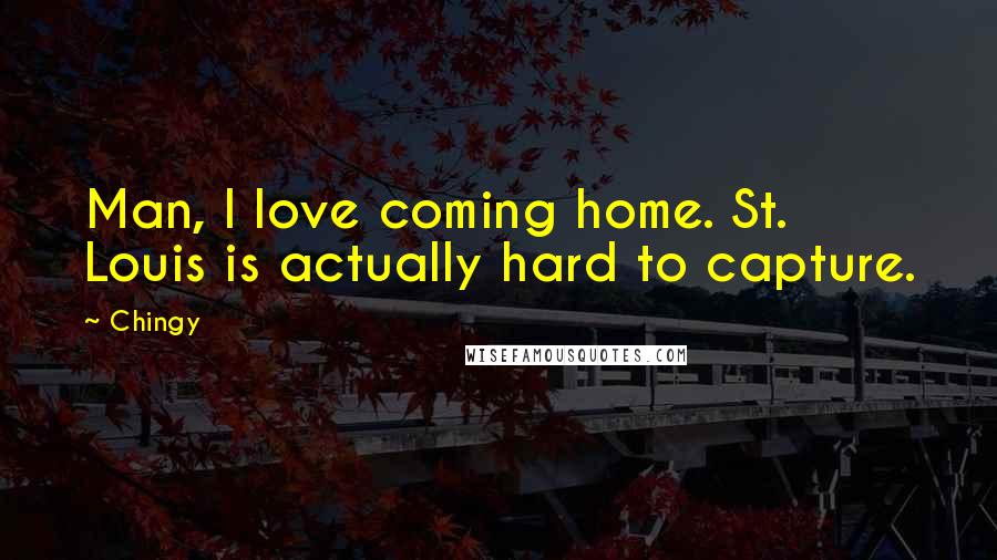 Chingy Quotes: Man, I love coming home. St. Louis is actually hard to capture.