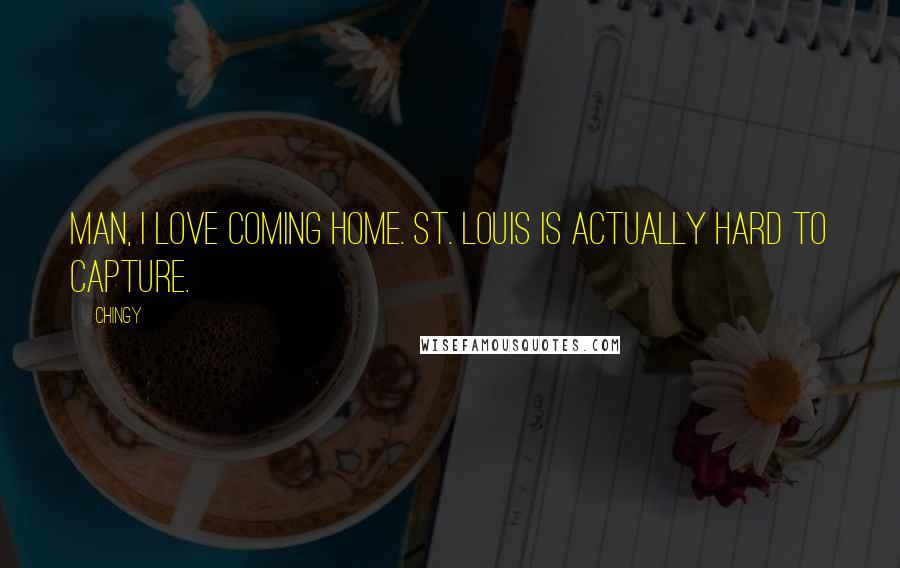 Chingy Quotes: Man, I love coming home. St. Louis is actually hard to capture.