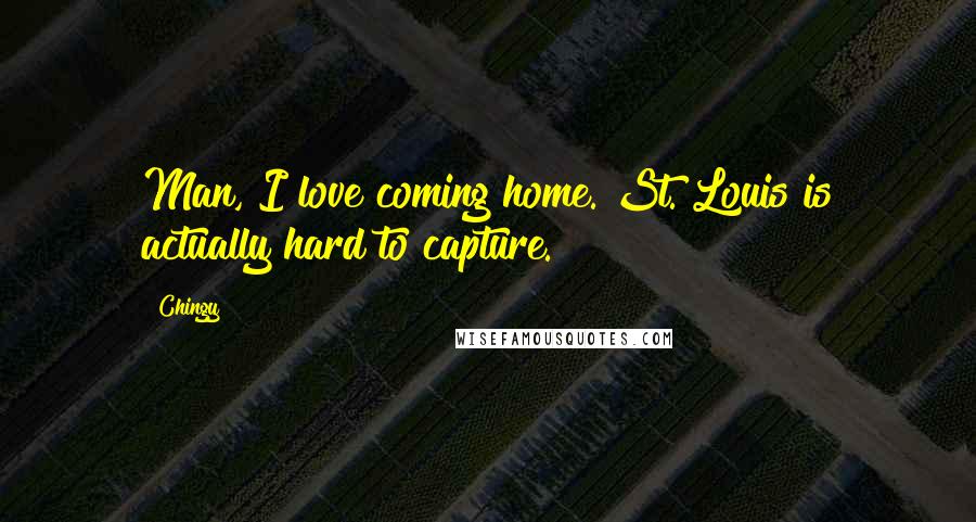 Chingy Quotes: Man, I love coming home. St. Louis is actually hard to capture.