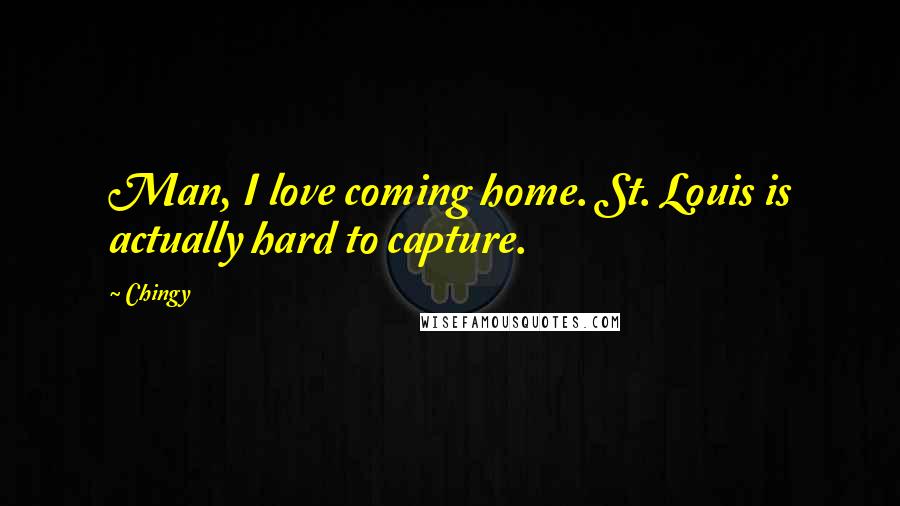 Chingy Quotes: Man, I love coming home. St. Louis is actually hard to capture.