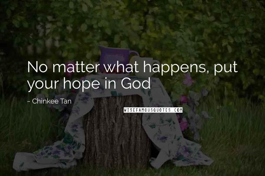 Chinkee Tan Quotes: No matter what happens, put your hope in God