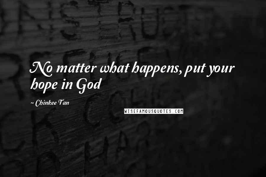 Chinkee Tan Quotes: No matter what happens, put your hope in God