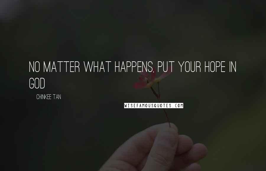 Chinkee Tan Quotes: No matter what happens, put your hope in God