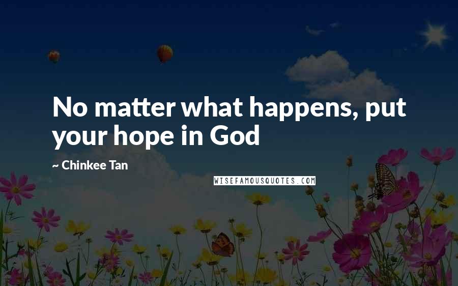 Chinkee Tan Quotes: No matter what happens, put your hope in God