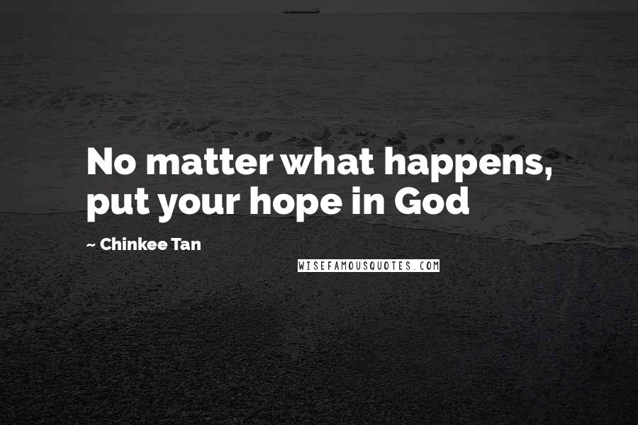 Chinkee Tan Quotes: No matter what happens, put your hope in God