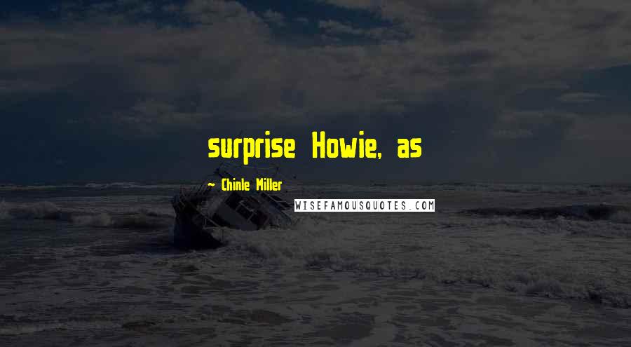 Chinle Miller Quotes: surprise Howie, as