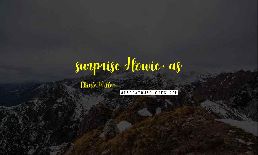 Chinle Miller Quotes: surprise Howie, as