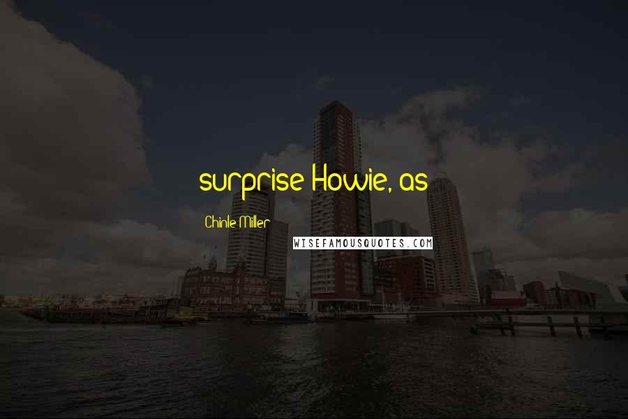 Chinle Miller Quotes: surprise Howie, as