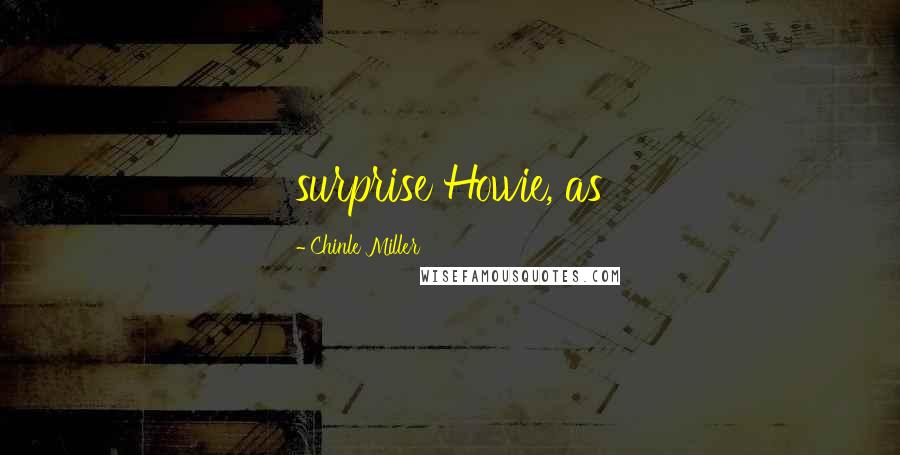 Chinle Miller Quotes: surprise Howie, as