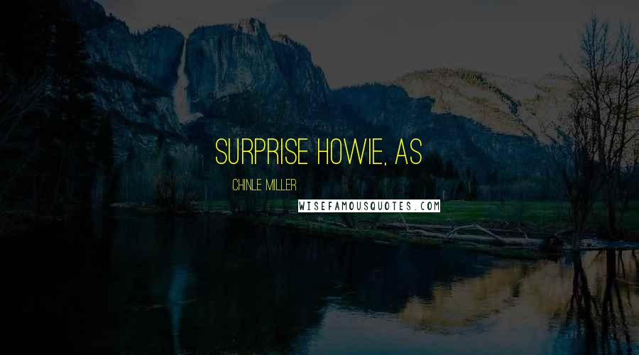 Chinle Miller Quotes: surprise Howie, as
