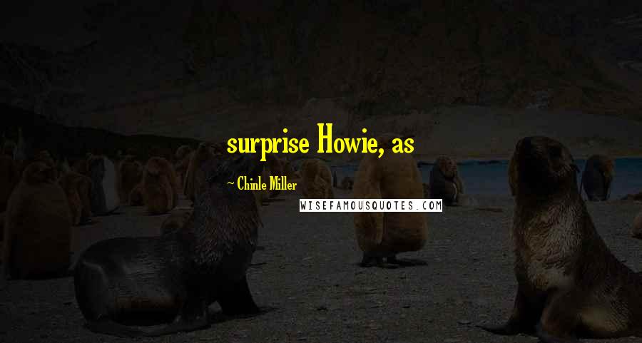 Chinle Miller Quotes: surprise Howie, as