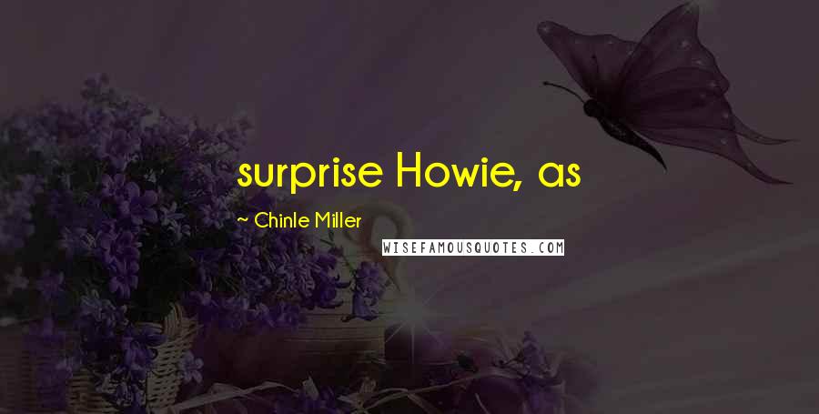 Chinle Miller Quotes: surprise Howie, as