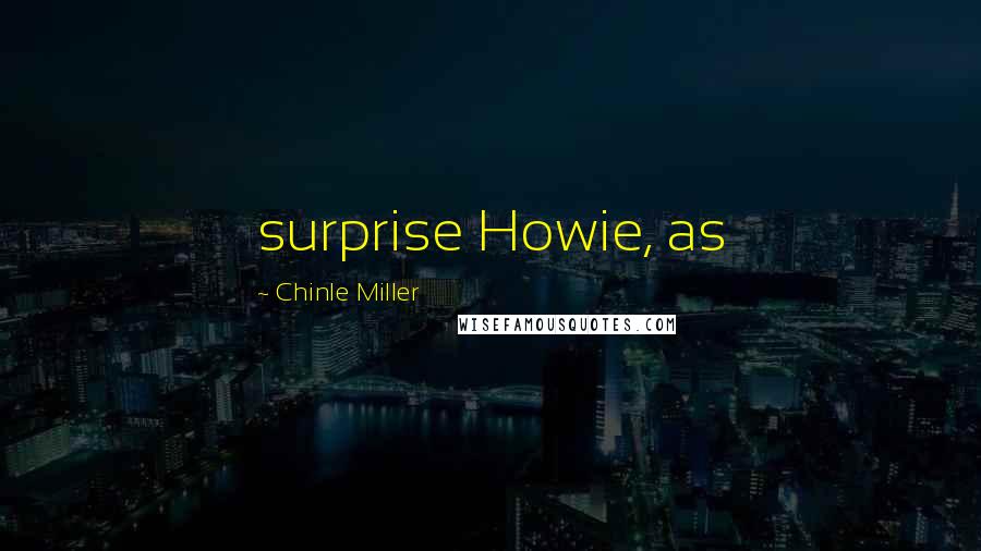 Chinle Miller Quotes: surprise Howie, as