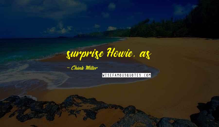 Chinle Miller Quotes: surprise Howie, as