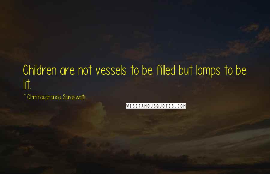 Chinmayananda Saraswati Quotes: Children are not vessels to be filled but lamps to be lit.