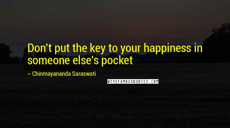 Chinmayananda Saraswati Quotes: Don't put the key to your happiness in someone else's pocket