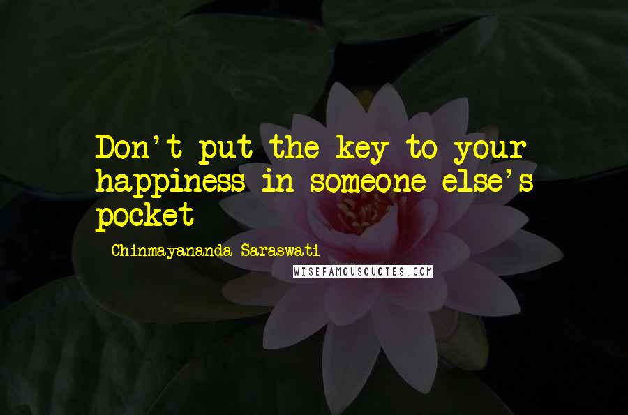 Chinmayananda Saraswati Quotes: Don't put the key to your happiness in someone else's pocket