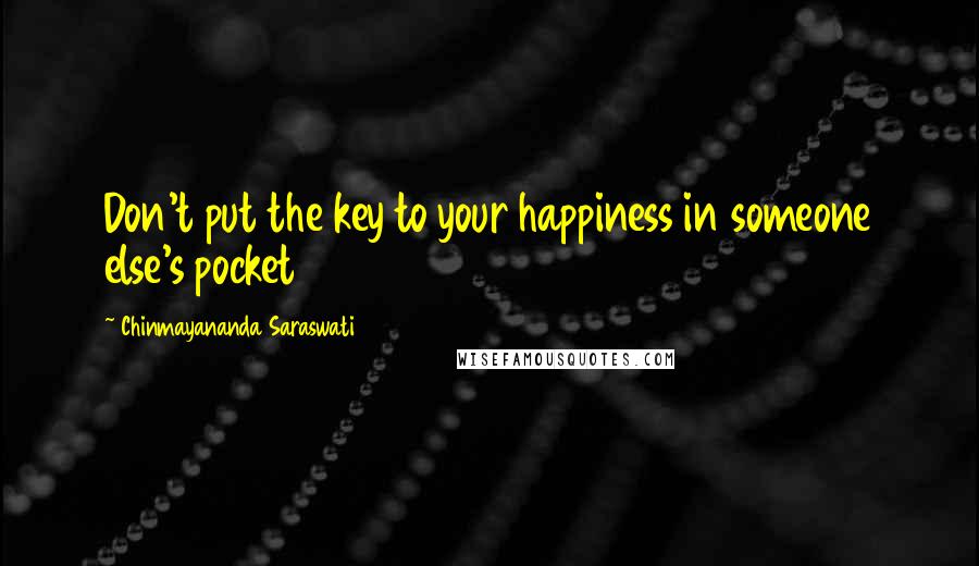 Chinmayananda Saraswati Quotes: Don't put the key to your happiness in someone else's pocket