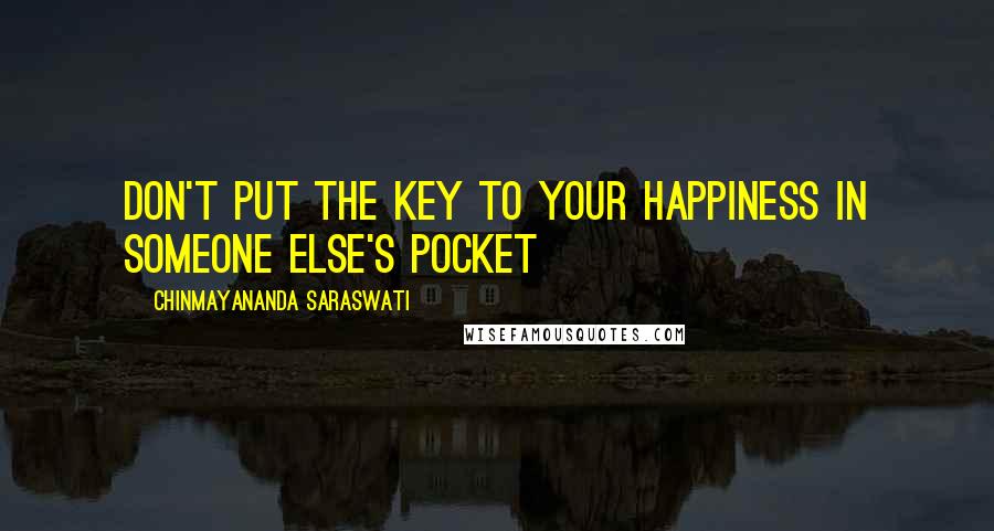 Chinmayananda Saraswati Quotes: Don't put the key to your happiness in someone else's pocket