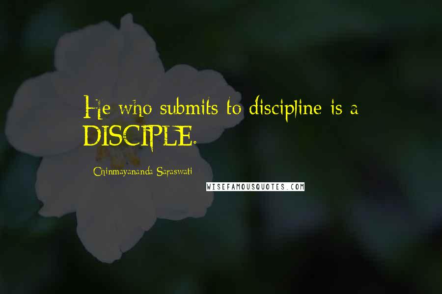 Chinmayananda Saraswati Quotes: He who submits to discipline is a DISCIPLE.