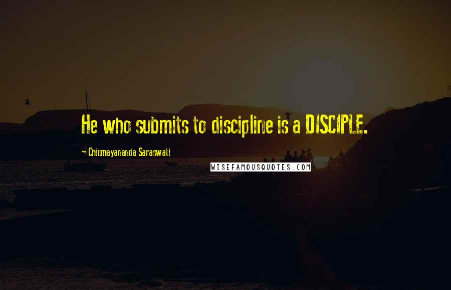 Chinmayananda Saraswati Quotes: He who submits to discipline is a DISCIPLE.
