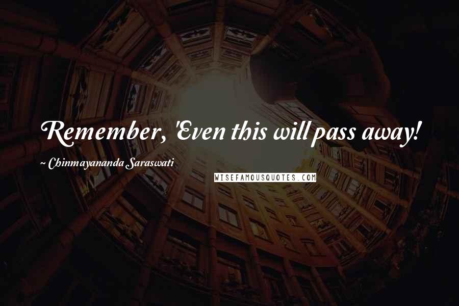 Chinmayananda Saraswati Quotes: Remember, 'Even this will pass away!