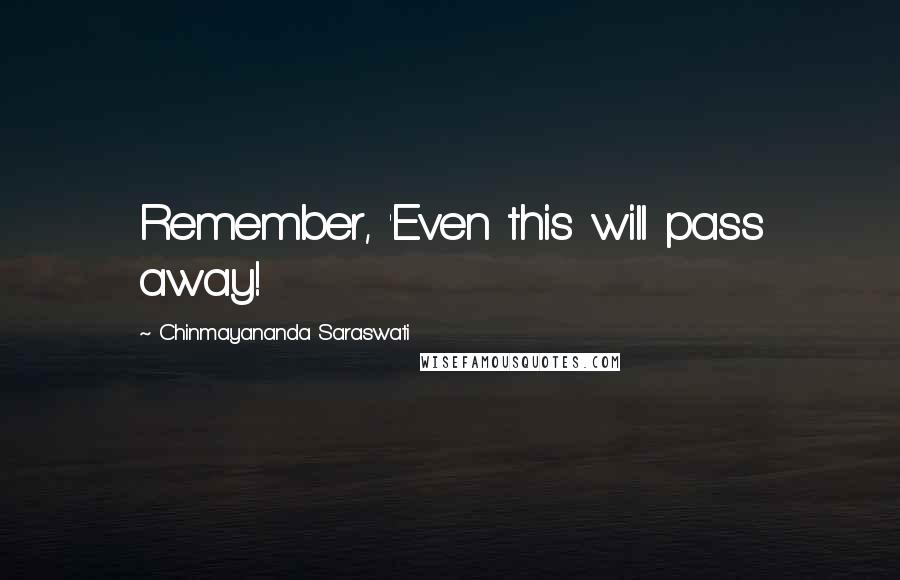 Chinmayananda Saraswati Quotes: Remember, 'Even this will pass away!