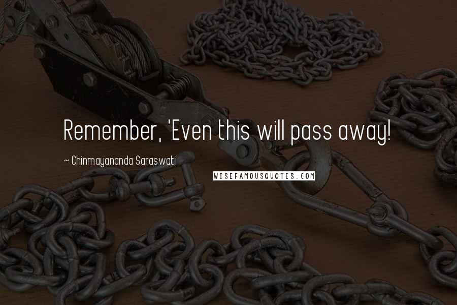 Chinmayananda Saraswati Quotes: Remember, 'Even this will pass away!