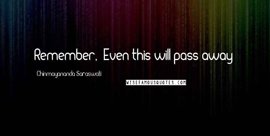 Chinmayananda Saraswati Quotes: Remember, 'Even this will pass away!