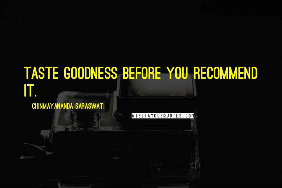 Chinmayananda Saraswati Quotes: Taste goodness before you recommend it.