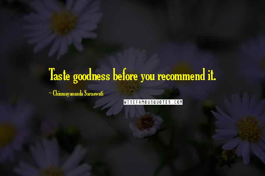 Chinmayananda Saraswati Quotes: Taste goodness before you recommend it.
