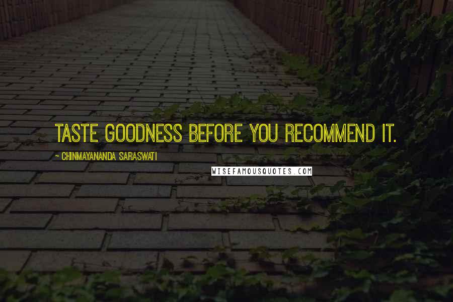 Chinmayananda Saraswati Quotes: Taste goodness before you recommend it.