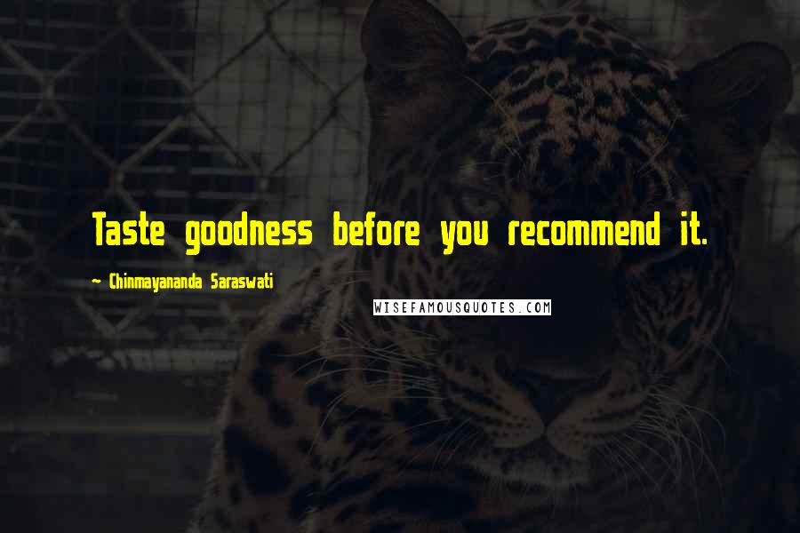 Chinmayananda Saraswati Quotes: Taste goodness before you recommend it.